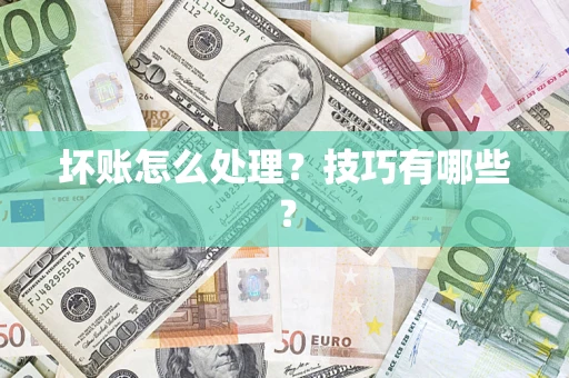 武汉坏账怎么处理?技巧有哪些? 武汉坏账怎么处理?技巧有哪些?